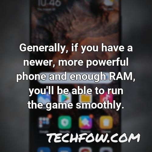 generally if you have a newer more powerful phone and enough ram you ll be able to run the game smoothly