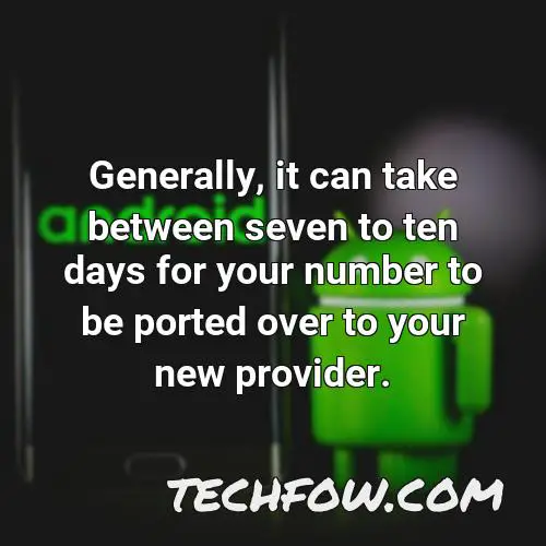generally it can take between seven to ten days for your number to be ported over to your new provider