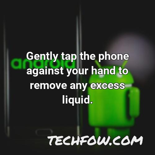 gently tap the phone against your hand to remove any excess liquid