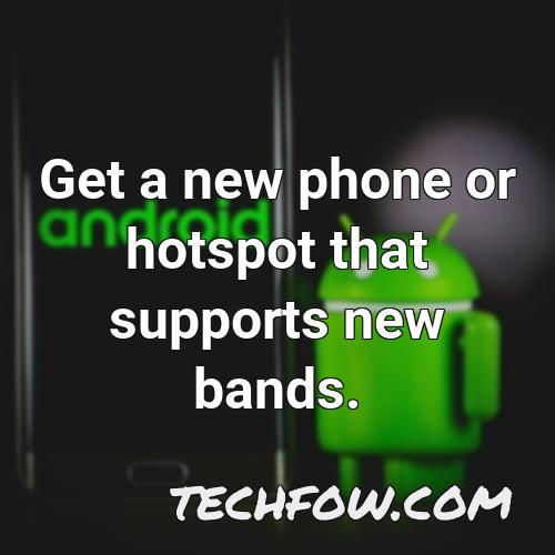 get a new phone or hotspot that supports new bands
