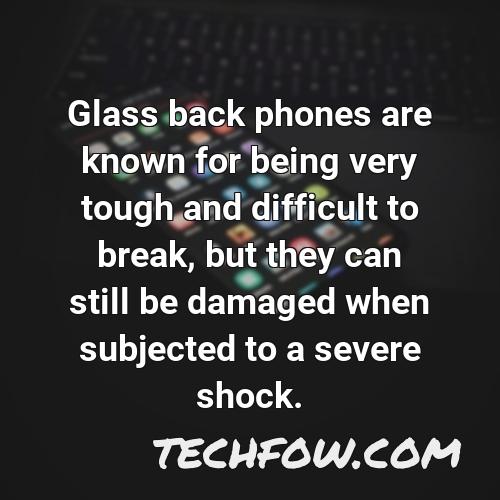 glass back phones are known for being very tough and difficult to break but they can still be damaged when subjected to a severe shock