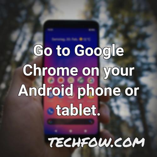 go to google chrome on your android phone or tablet