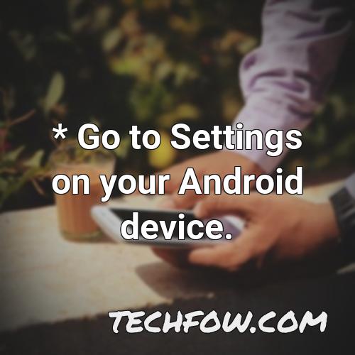 go to settings on your android device