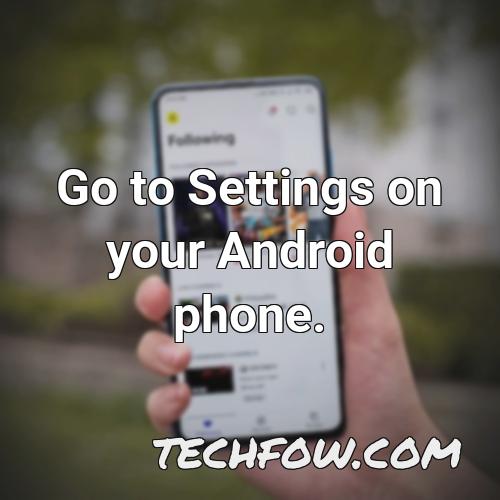 go to settings on your android phone