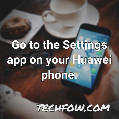 go to the settings app on your huawei phone