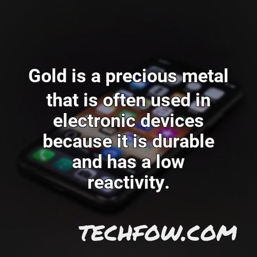 gold is a precious metal that is often used in electronic devices because it is durable and has a low reactivity