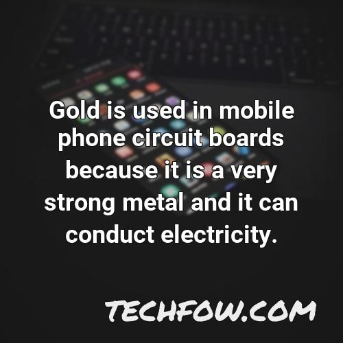 gold is used in mobile phone circuit boards because it is a very strong metal and it can conduct electricity