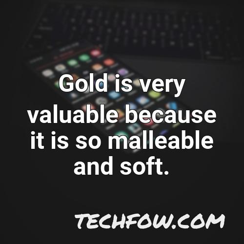 gold is very valuable because it is so malleable and soft