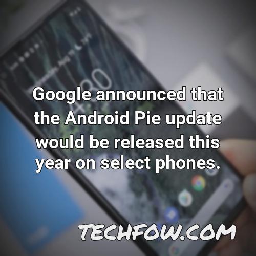 google announced that the android pie update would be released this year on select phones