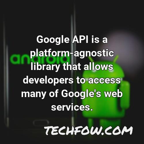 google api is a platform agnostic library that allows developers to access many of google s web services