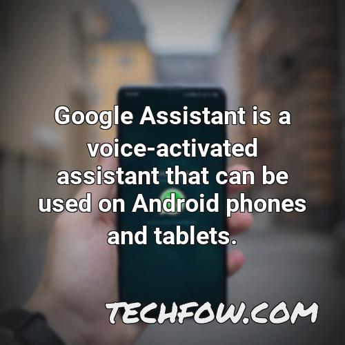 google assistant is a voice activated assistant that can be used on android phones and tablets