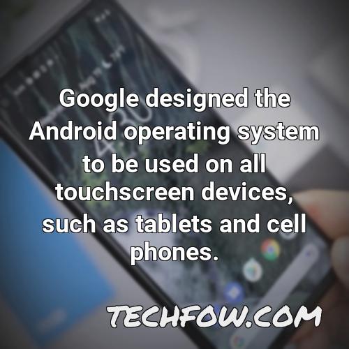google designed the android operating system to be used on all touchscreen devices such as tablets and cell phones