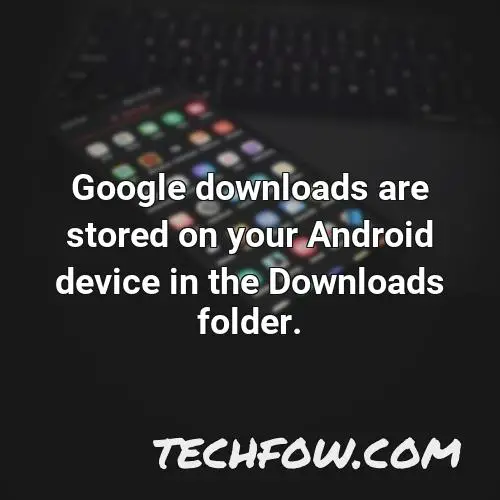 google downloads are stored on your android device in the downloads folder