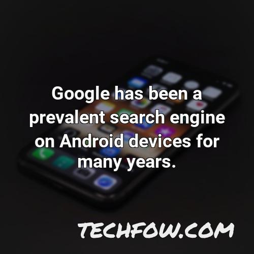 google has been a prevalent search engine on android devices for many years
