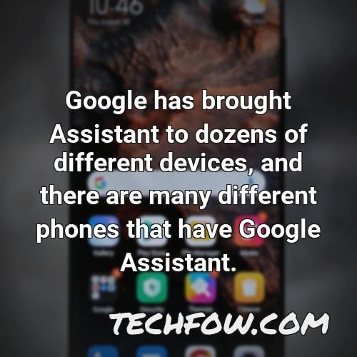 google has brought assistant to dozens of different devices and there are many different phones that have google assistant