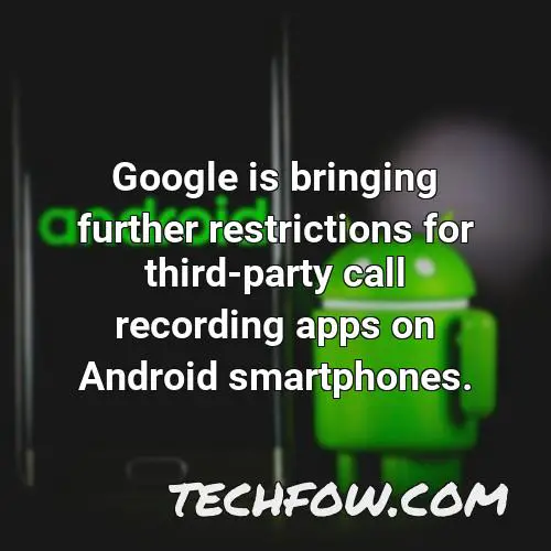 google is bringing further restrictions for third party call recording apps on android smartphones