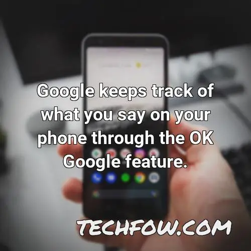 google keeps track of what you say on your phone through the ok google feature