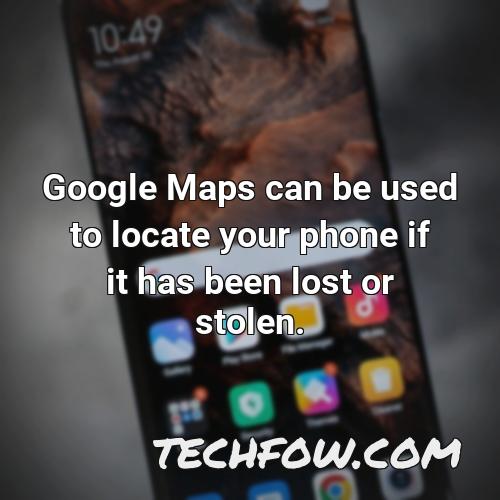 google maps can be used to locate your phone if it has been lost or stolen
