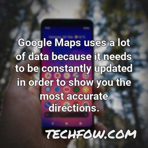 google maps uses a lot of data because it needs to be constantly updated in order to show you the most accurate directions
