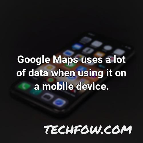 google maps uses a lot of data when using it on a mobile device