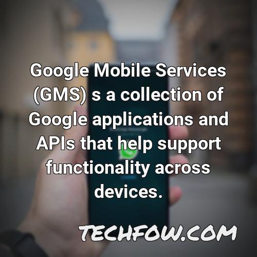 google mobile services gms s a collection of google applications and apis that help support functionality across devices