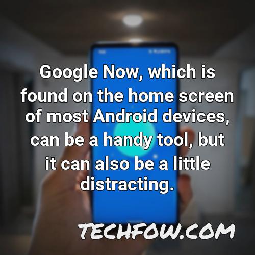 google now which is found on the home screen of most android devices can be a handy tool but it can also be a little distracting