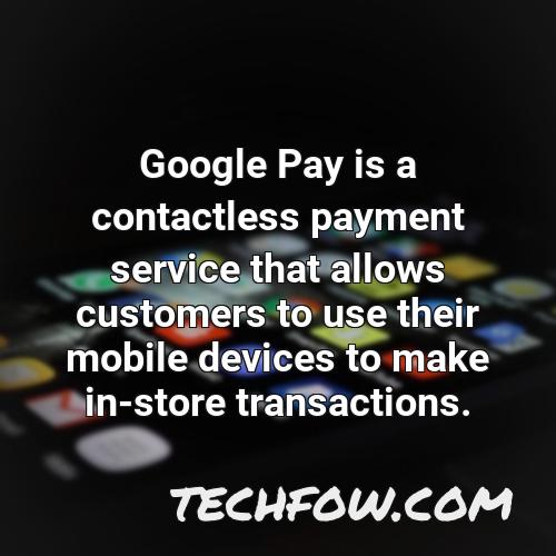 google pay is a contactless payment service that allows customers to use their mobile devices to make in store transactions