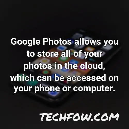 google photos allows you to store all of your photos in the cloud which can be accessed on your phone or computer