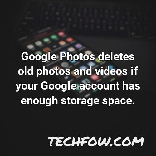 google photos deletes old photos and videos if your google account has enough storage space