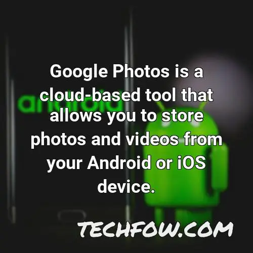 google photos is a cloud based tool that allows you to store photos and videos from your android or ios device