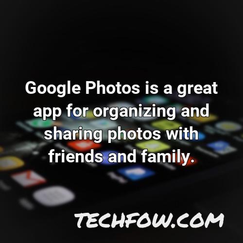 google photos is a great app for organizing and sharing photos with friends and family