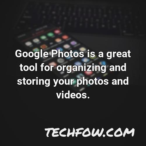 google photos is a great tool for organizing and storing your photos and videos
