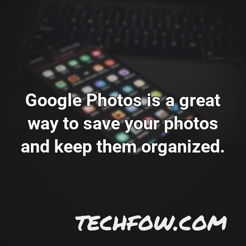 google photos is a great way to save your photos and keep them organized