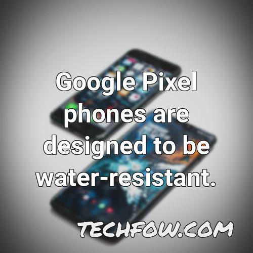 google pixel phones are designed to be water resistant