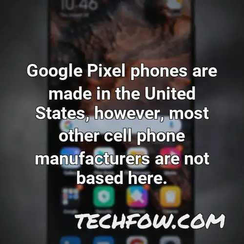google pixel phones are made in the united states however most other cell phone manufacturers are not based here