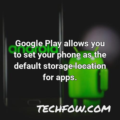 google play allows you to set your phone as the default storage location for apps
