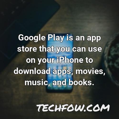 google play is an app store that you can use on your iphone to download apps movies music and books