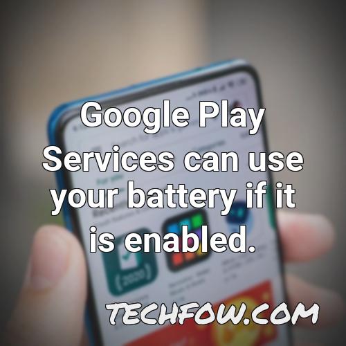 google play services can use your battery if it is enabled