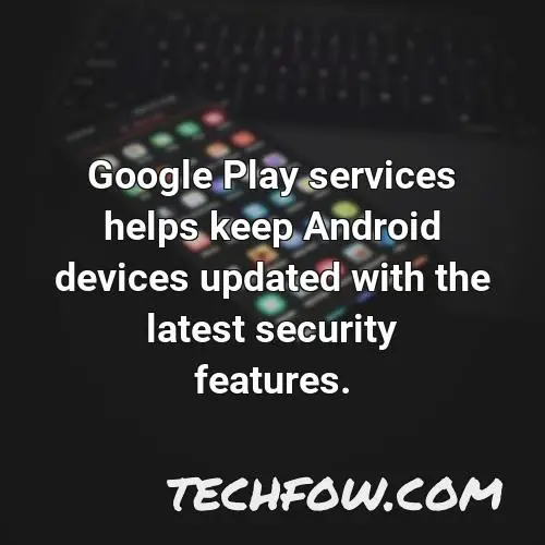 google play services helps keep android devices updated with the latest security features