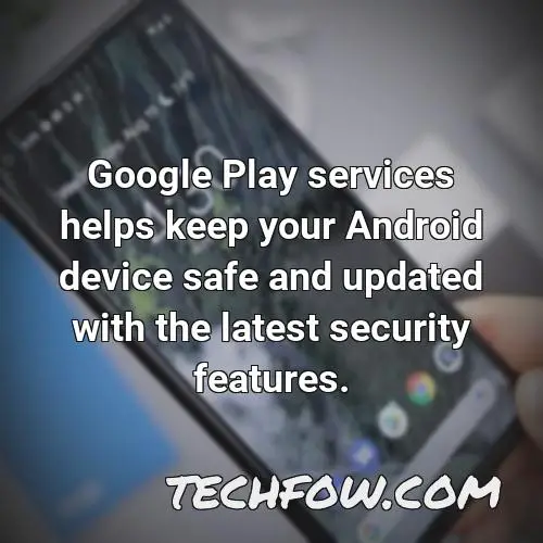 google play services helps keep your android device safe and updated with the latest security features
