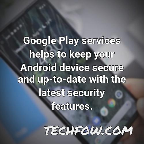 google play services helps to keep your android device secure and up to date with the latest security features
