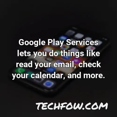 google play services lets you do things like read your email check your calendar and more