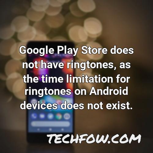 google play store does not have ringtones as the time limitation for ringtones on android devices does not
