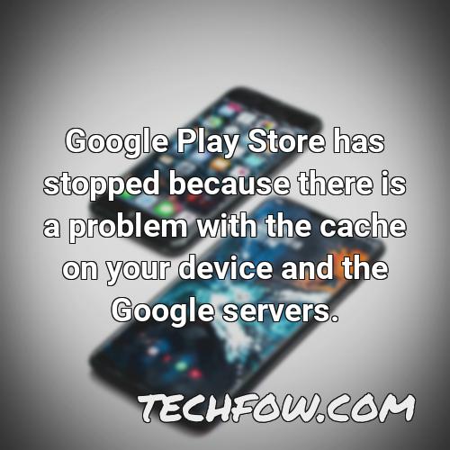 google play store has stopped because there is a problem with the cache on your device and the google servers