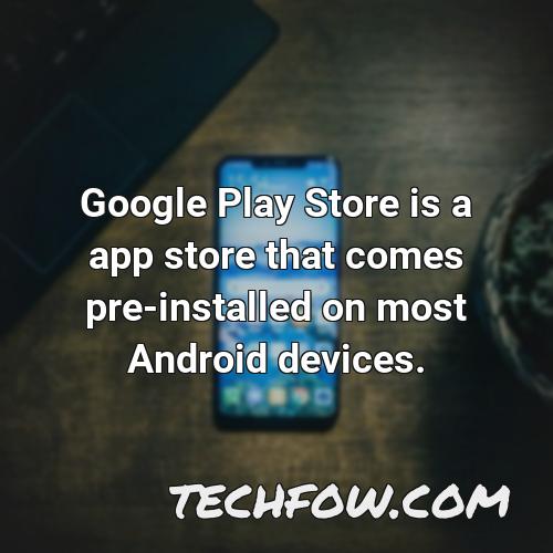 google play store is a app store that comes pre installed on most android devices