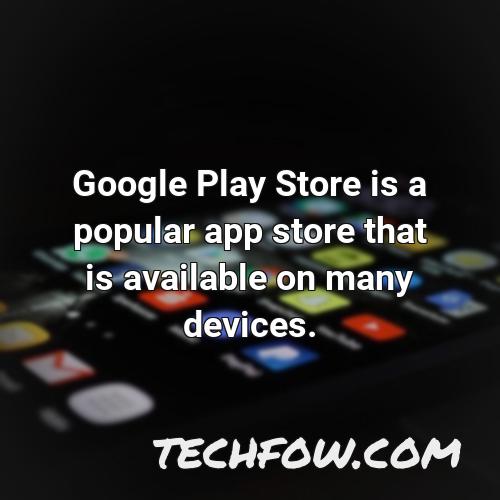google play store is a popular app store that is available on many devices