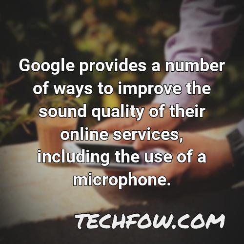 google provides a number of ways to improve the sound quality of their online services including the use of a microphone