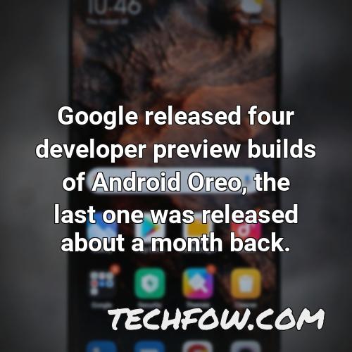 google released four developer preview builds of android oreo the last one was released about a month back