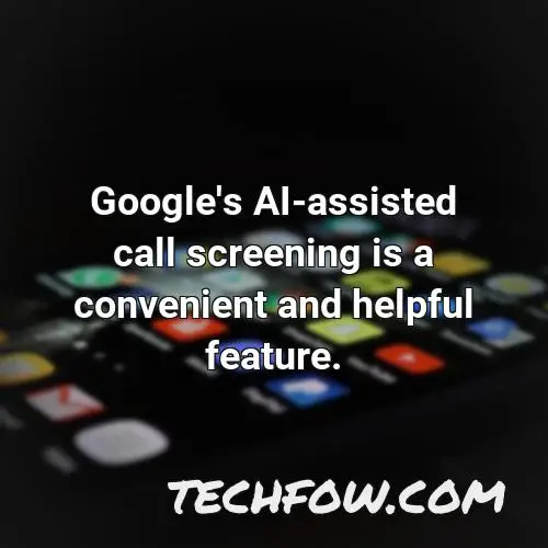 google s ai assisted call screening is a convenient and helpful feature