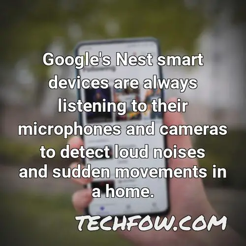 google s nest smart devices are always listening to their microphones and cameras to detect loud noises and sudden movements in a home